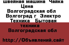 швейная машина“ Чайка“ › Цена ­ 2 500 - Волгоградская обл., Волгоград г. Электро-Техника » Бытовая техника   . Волгоградская обл.